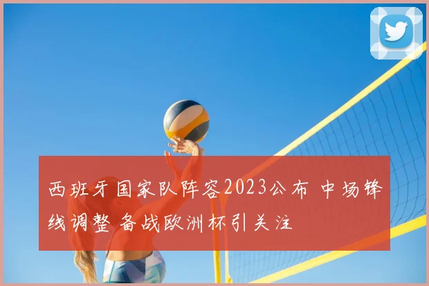 西班牙国家队阵容2023公布 中场锋线调整 备战欧洲杯引关注