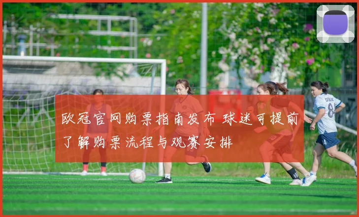 欧冠官网购票指南发布 球迷可提前了解购票流程与观赛安排