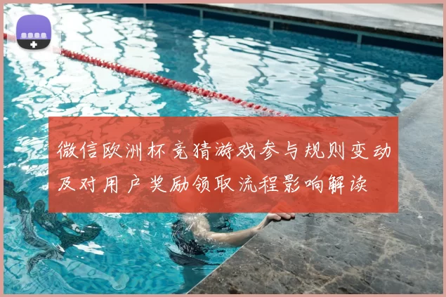 微信欧洲杯竞猜游戏参与规则变动及对用户奖励领取流程影响解读