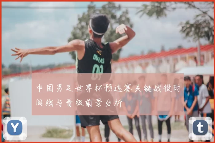 中国男足世界杯预选赛关键战役时间线与晋级前景分析