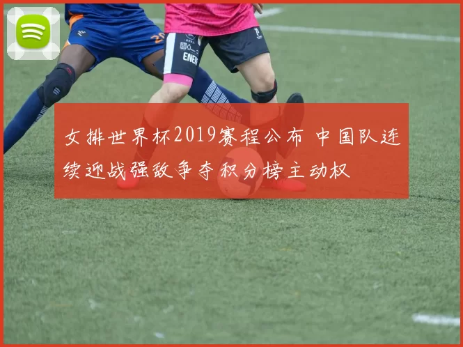女排世界杯2019赛程公布 中国队连续迎战强敌争夺积分榜主动权