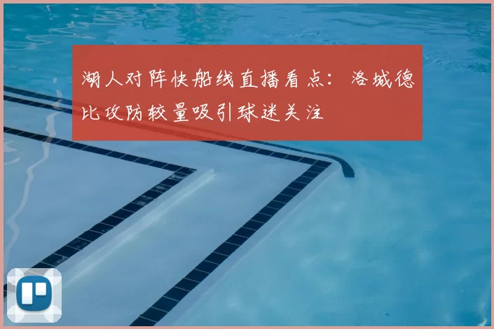 湖人对阵快船线直播看点:洛城德比攻防较量吸引球迷关注