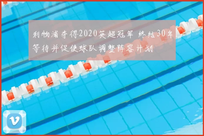 利物浦夺得2020英超冠军 终结30年等待并促使球队调整阵容计划