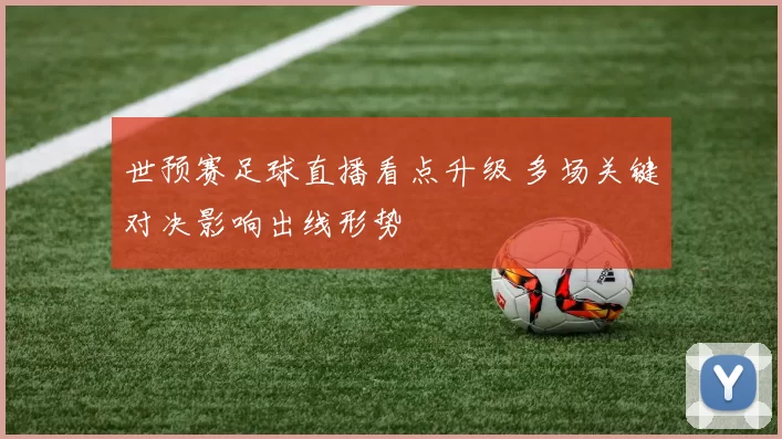 世预赛足球直播看点升级 多场关键对决影响出线形势
