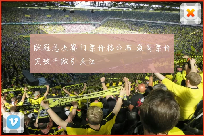 欧冠总决赛门票价格公布 最高票价突破千欧引关注