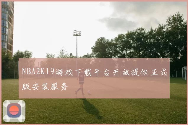 NBA2K19游戏下载平台开放提供正式版安装服务