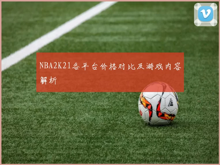 NBA2K21各平台价格对比及游戏内容解析