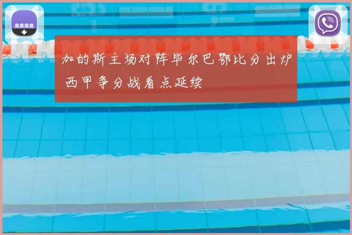 加的斯主场对阵毕尔巴鄂比分出炉 西甲争分战看点延续