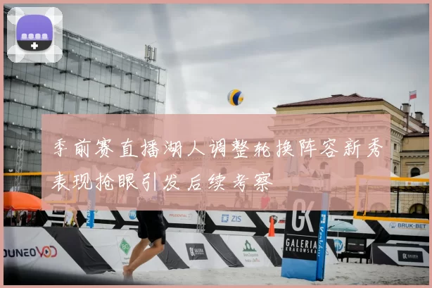 季前赛直播湖人调整轮换阵容新秀表现抢眼引发后续考察