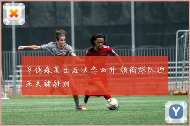 亨德森复出后状态回升 领衔球队迎来关键胜利
