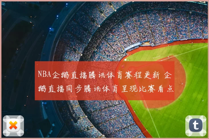 NBA企鹅直播腾讯体育赛程更新 企鹅直播同步腾讯体育呈现比赛看点