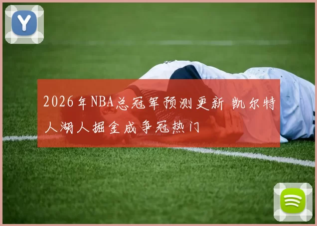 2026年NBA总冠军预测更新 凯尔特人湖人掘金成争冠热门