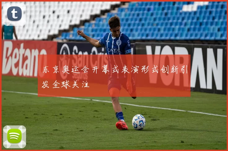 东京奥运会开幕式表演形式创新引发全球关注