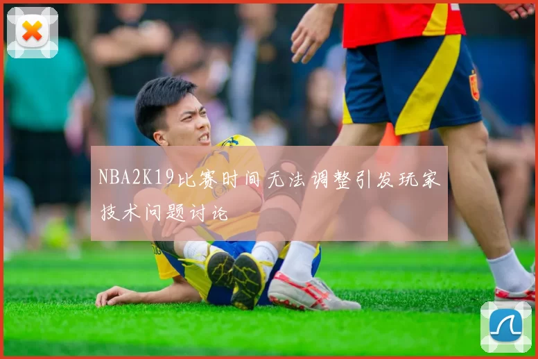 NBA2K19比赛时间无法调整引发玩家技术问题讨论
