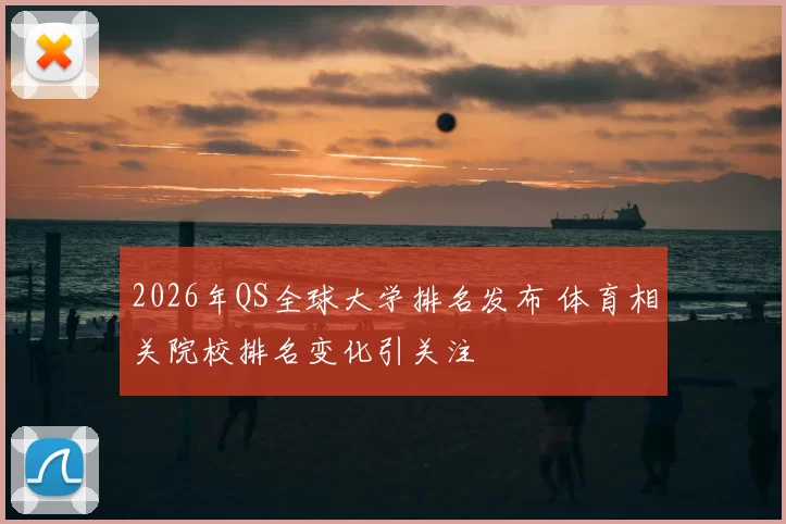 2026年QS全球大学排名发布 体育相关院校排名变化引关注