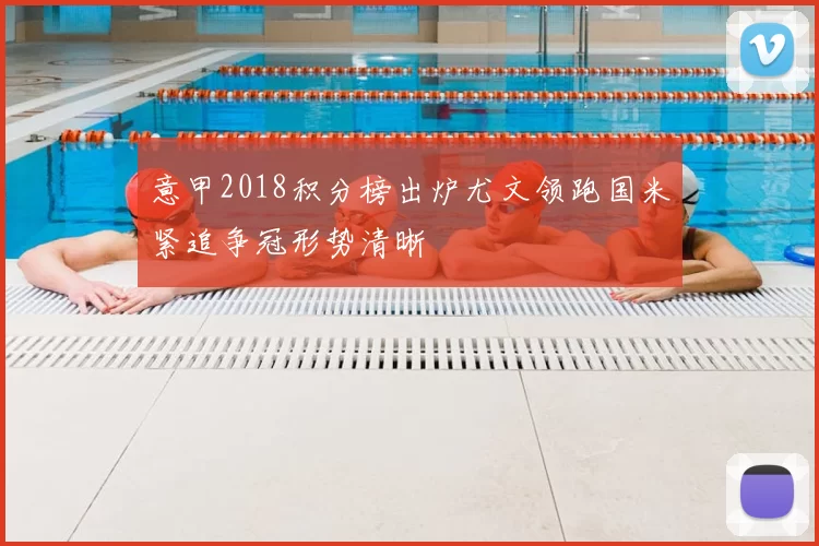 意甲2018积分榜出炉尤文领跑国米紧追争冠形势清晰