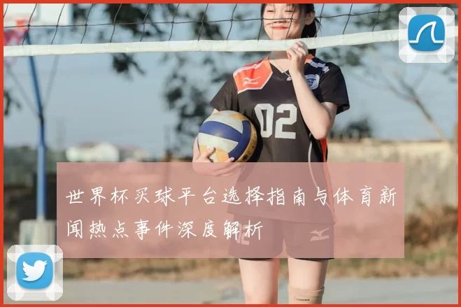 世界杯买球平台选择指南与体育新闻热点事件深度解析