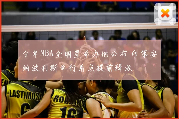 今年NBA全明星举办地公布 印第安纳波利斯举行看点提前释放