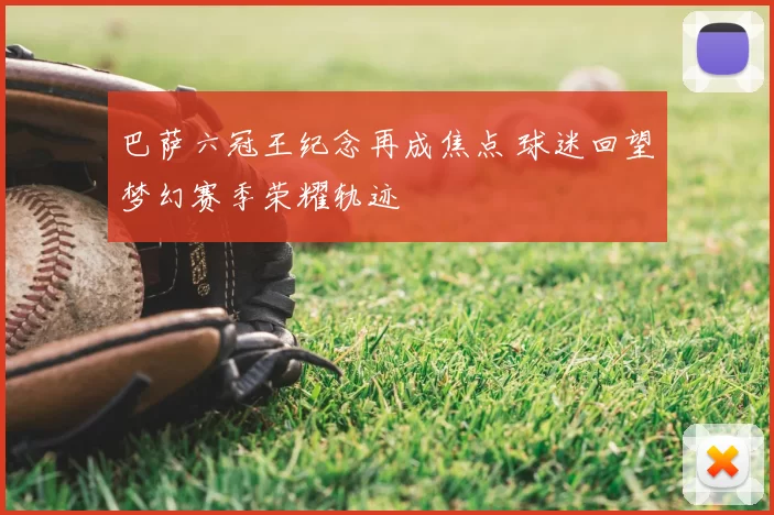 巴萨六冠王纪念再成焦点 球迷回望梦幻赛季荣耀轨迹