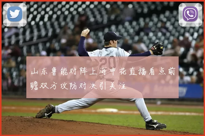 山东鲁能对阵上海申花直播看点前瞻双方攻防对决引关注