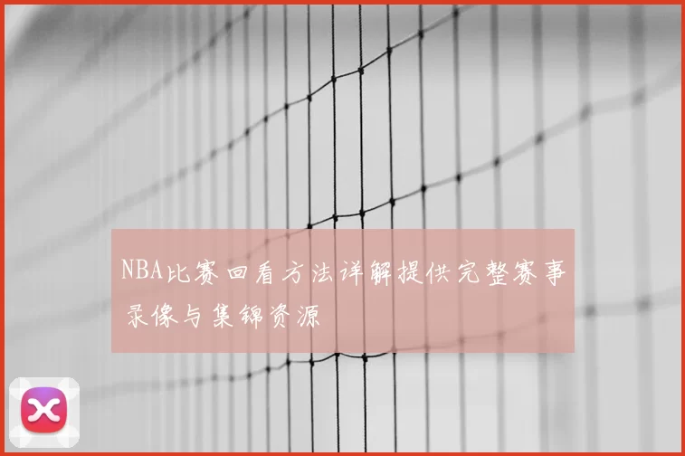 NBA比赛回看方法详解提供完整赛事录像与集锦资源