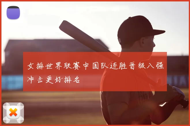 女排世界联赛中国队连胜晋级八强冲击更好排名