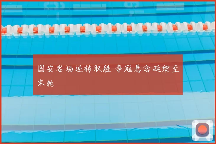 国安客场逆转取胜 争冠悬念延续至末轮