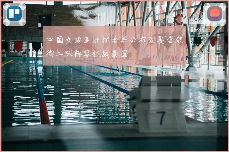 中国女排亚洲杯名单公布刘晏含领衔二队阵容征战泰国